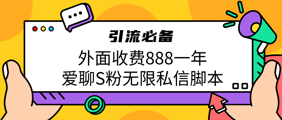 （6740期）引流S粉必备外面收费888一年的爱聊app无限私信脚本网赚项目-副业赚钱-互联网创业-资源整合华本网创