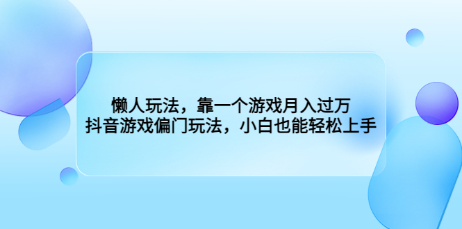 （6741期）懒人玩法，靠一个游戏月入过万，抖音游戏偏门玩法，小白也能轻松上手网赚项目-副业赚钱-互联网创业-资源整合华本网创