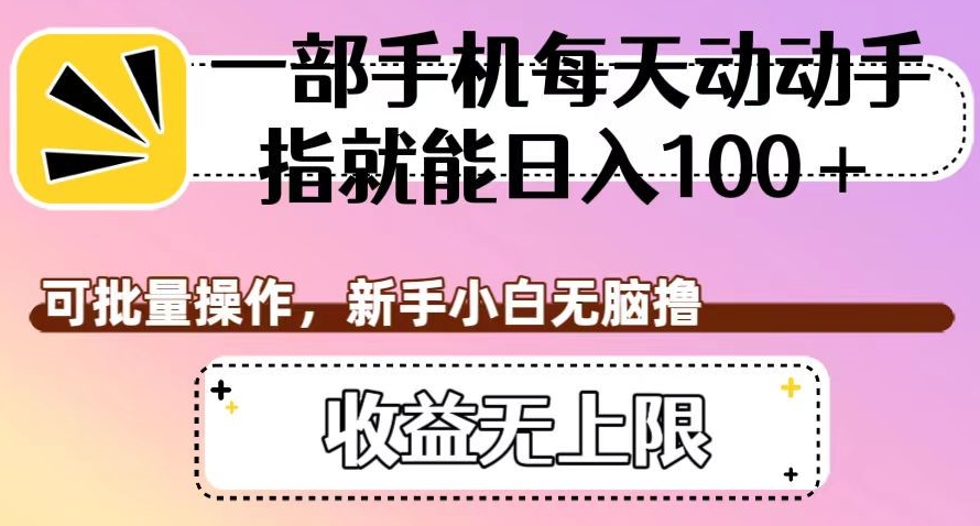 一部手机每天动动手指就能日入100+，可批量操作，新手小白无脑撸，收益无上限【揭秘】网赚项目-副业赚钱-互联网创业-资源整合华本网创