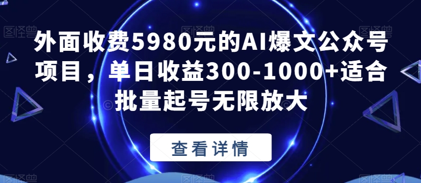 外面收费5980元的AI爆文公众号项目，单日收益300-1000+适合批量起号无限放大【揭秘】网赚项目-副业赚钱-互联网创业-资源整合华本网创