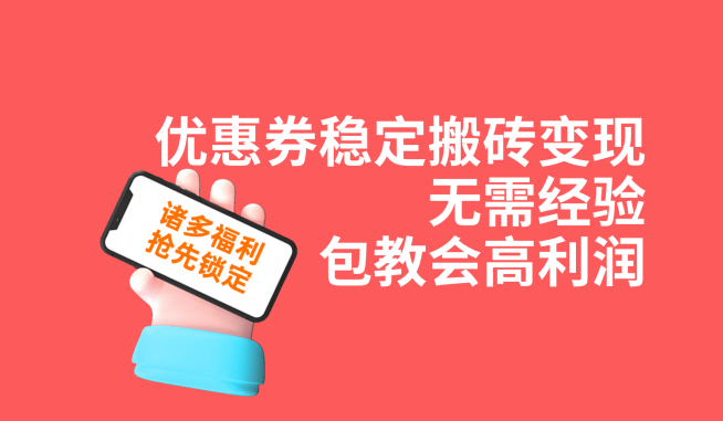 优惠券稳定搬砖变现，无需经验，高利润，详细操作教程！网赚项目-副业赚钱-互联网创业-资源整合华本网创