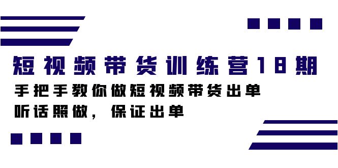 （7474期）短视频带货训练营18期，手把手教你做短视频带货出单，听话照做，保证出单网赚项目-副业赚钱-互联网创业-资源整合华本网创