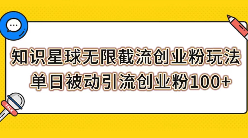 （7691期）知识星球无限截流创业粉玩法，单日被动引流创业粉100+网赚项目-副业赚钱-互联网创业-资源整合华本网创