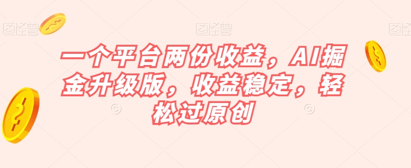 一个平台两份收益，AI掘金升级版，收益稳定，轻松过原创【揭秘】网赚项目-副业赚钱-互联网创业-资源整合华本网创