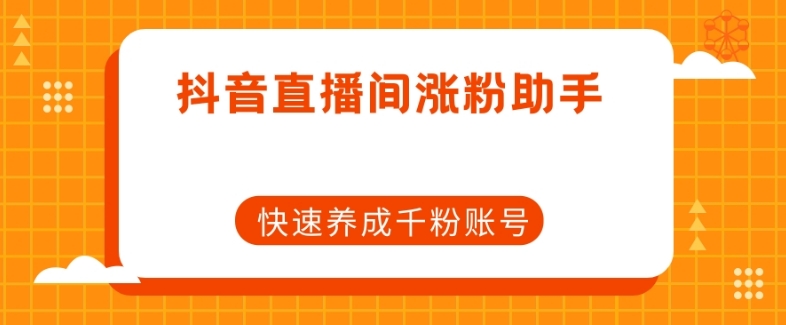 抖音直播间涨粉助手，快速养成千粉账号网赚项目-副业赚钱-互联网创业-资源整合华本网创