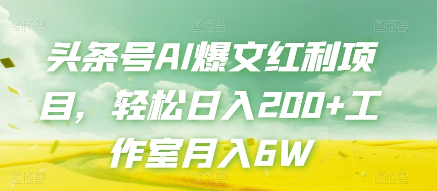 头条号AI爆文红利项目，轻松日入200+工作室月入6W网赚项目-副业赚钱-互联网创业-资源整合华本网创