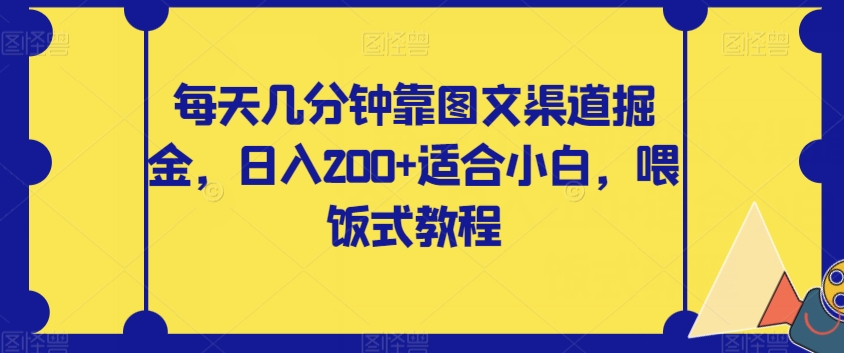 每天几分钟靠图文渠道掘金，日入200+适合小白，喂饭式教程【揭秘】网赚项目-副业赚钱-互联网创业-资源整合华本网创