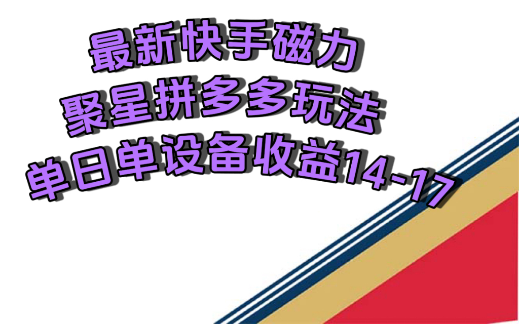 （7483期）最新快手磁力聚星撸拼多多玩法，单设备单日收益14—17元网赚项目-副业赚钱-互联网创业-资源整合华本网创