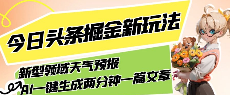 今日头条掘金新玩法，关于新型领域天气预报，AI一键生成两分钟一篇文章，复制粘贴轻松月入5000+网赚项目-副业赚钱-互联网创业-资源整合华本网创