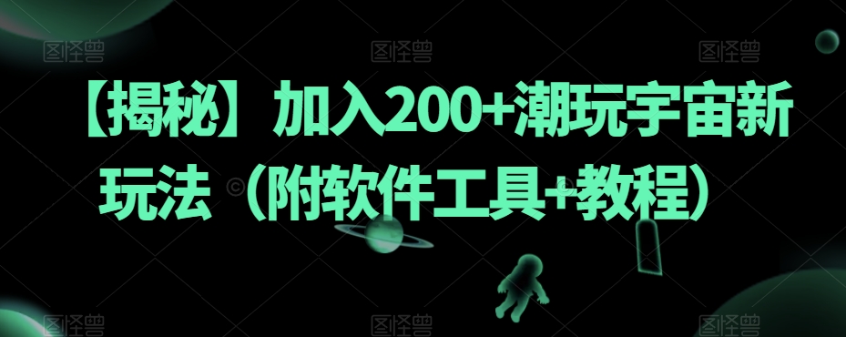 【揭秘】加入200+潮玩宇宙新玩法（附软件工具+教程）网赚项目-副业赚钱-互联网创业-资源整合华本网创