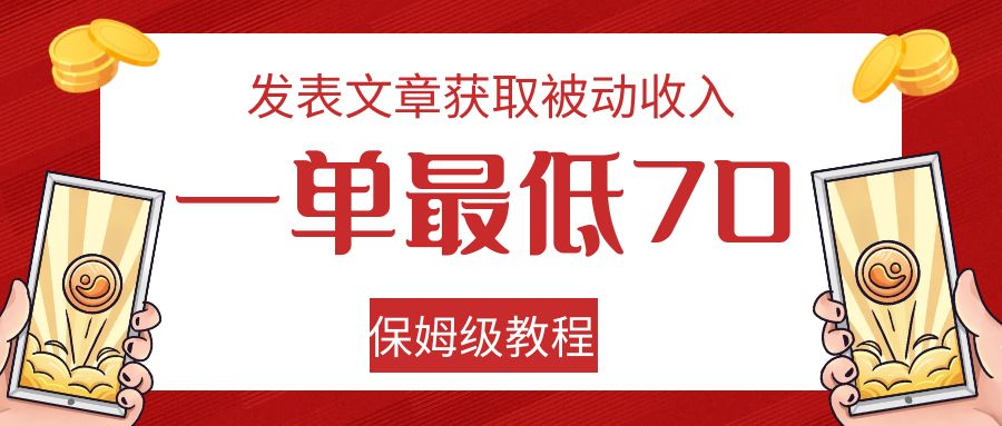 发表文章获取被动收入，一单最低70，保姆级教程网赚项目-副业赚钱-互联网创业-资源整合华本网创