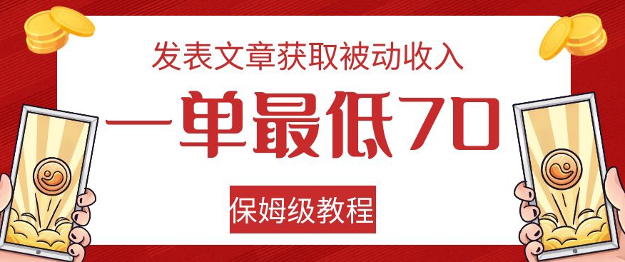 发表文章获取被动收入，一单最低70，保姆级教程【揭秘】网赚项目-副业赚钱-互联网创业-资源整合华本网创