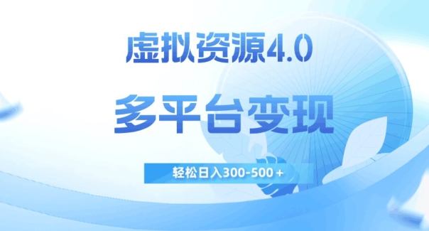 虚拟资源4.0，多平台变现，轻松日入300-500＋【揭秘】网赚项目-副业赚钱-互联网创业-资源整合华本网创