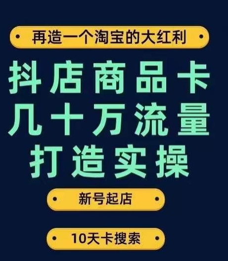 抖店商品卡几十万流量打造实操，从新号起店到一天几十万搜索、推荐流量完整实操步骤网赚项目-副业赚钱-互联网创业-资源整合华本网创