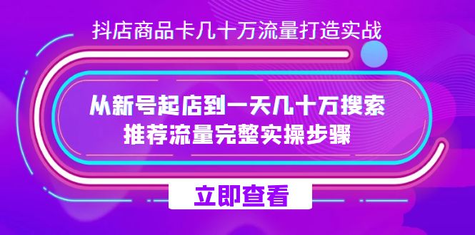 （7500期）抖店-商品卡几十万流量打造实战，从新号起店到一天几十万搜索、推荐流量…网赚项目-副业赚钱-互联网创业-资源整合华本网创