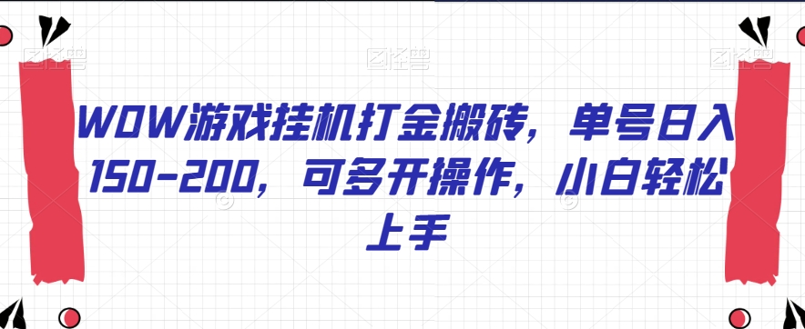 WOW游戏挂机打金搬砖，单号日入150-200，可多开操作，小白轻松上手【揭秘】网赚项目-副业赚钱-互联网创业-资源整合华本网创