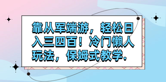 （7675期）靠从军端游，轻松日入三四百！冷门懒人玩法，保姆式教学.网赚项目-副业赚钱-互联网创业-资源整合华本网创