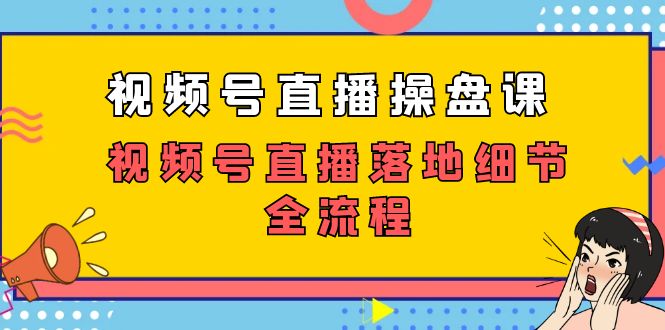 （7517期）视频号直播操盘课，​视频号直播落地细节全流程（27节课）网赚项目-副业赚钱-互联网创业-资源整合华本网创