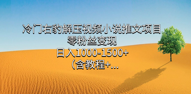 （7522期）冷门右豹解压视频小说推文项目，零粉丝变现，日入1000-1500+。（含教程+…网赚项目-副业赚钱-互联网创业-资源整合华本网创