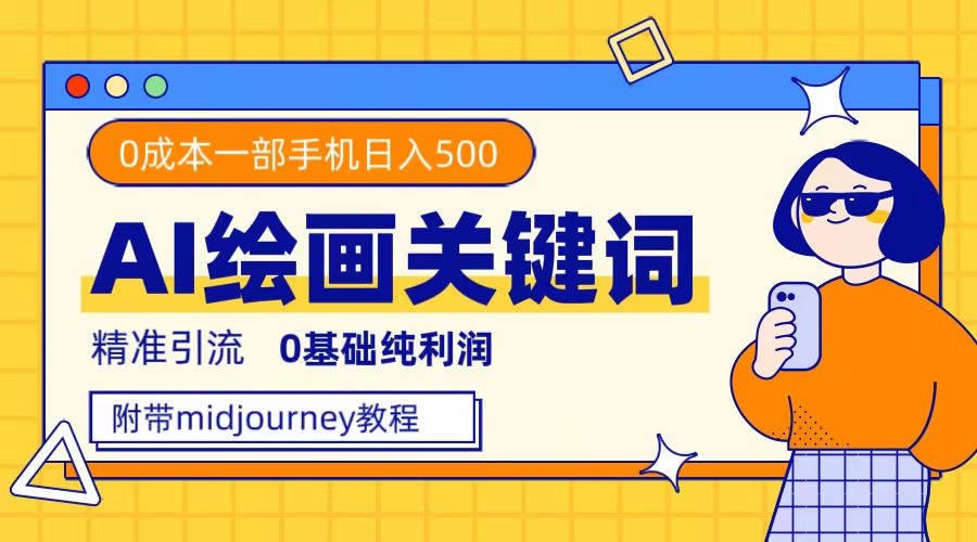 （7523期）利用全套ai绘画关键词，精准引流，0成本纯利润，一部手机日入500+网赚项目-副业赚钱-互联网创业-资源整合华本网创