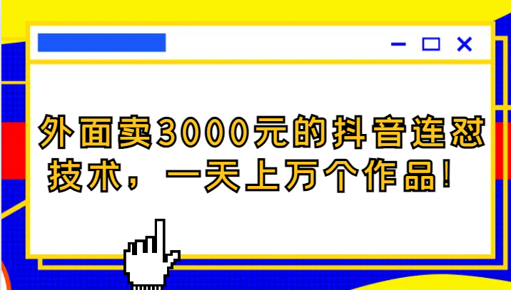 外面卖3000元的抖音最新连怼技术，一天上万个作品！网赚项目-副业赚钱-互联网创业-资源整合华本网创