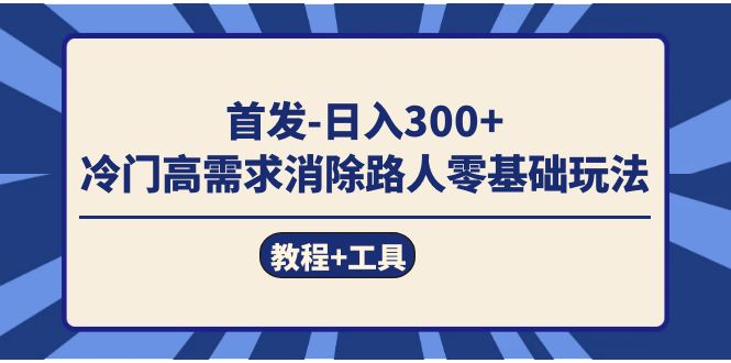 （7534期）首发日入300+  冷门高需求消除路人零基础玩法（教程+工具）网赚项目-副业赚钱-互联网创业-资源整合华本网创