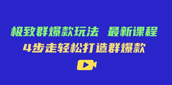 极致·群爆款玩法，最新课程，4步走轻松打造群爆款网赚项目-副业赚钱-互联网创业-资源整合华本网创