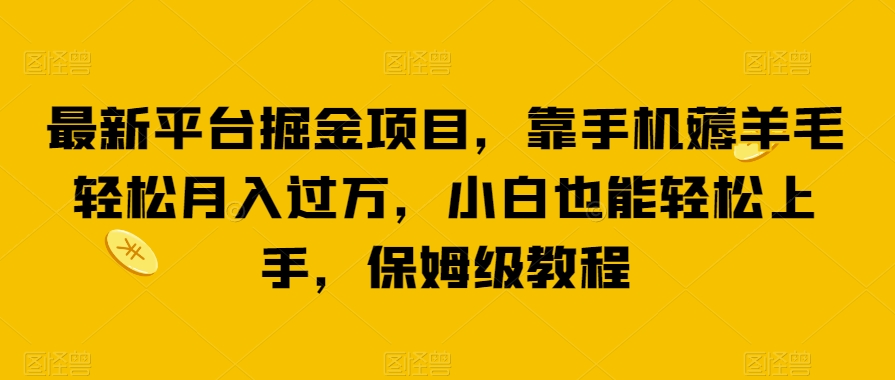 最新平台掘金项目，靠手机薅羊毛轻松月入过万，小白也能轻松上手，保姆级教程【揭秘】网赚项目-副业赚钱-互联网创业-资源整合华本网创