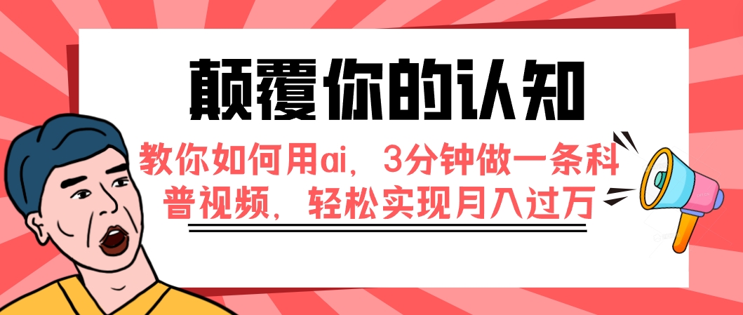 （7681期）颠覆你的认知，教你如何用ai，3分钟做一条科普视频，轻松实现月入过万网赚项目-副业赚钱-互联网创业-资源整合华本网创