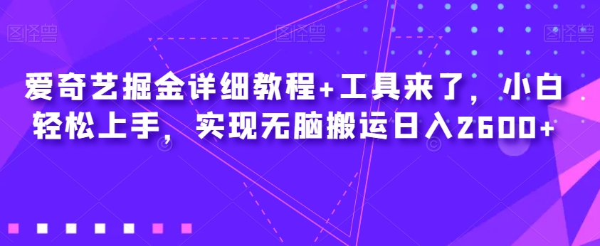 爱奇艺掘金详细教程+工具来了，小白轻松上手，实现无脑搬运日入2600+网赚项目-副业赚钱-互联网创业-资源整合华本网创