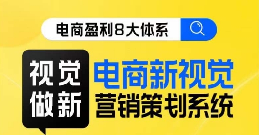 8大体系视觉篇·视觉做新，​电商新视觉营销策划系统课网赚项目-副业赚钱-互联网创业-资源整合华本网创