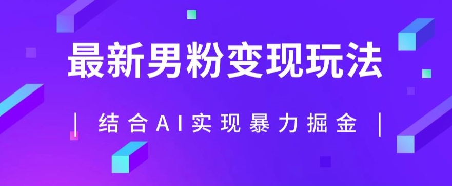 最新男粉玩法，利用AI结合男粉项目暴力掘金，单日收益可达1000+【揭秘】网赚项目-副业赚钱-互联网创业-资源整合华本网创