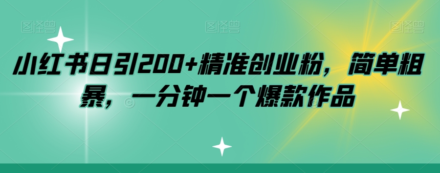 小红书日引200+精准创业粉，简单粗暴，一分钟一个爆款作品【揭秘】网赚项目-副业赚钱-互联网创业-资源整合华本网创