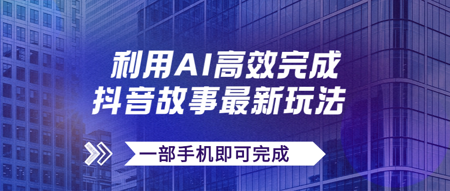 （7564期）抖音故事最新玩法，通过AI一键生成文案和视频，日收入500+一部手机即可完成网赚项目-副业赚钱-互联网创业-资源整合华本网创