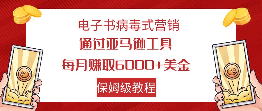 （7570期）电子书病毒式营销 通过亚马逊工具每月赚6000+美金 小白轻松上手 保姆级教程网赚项目-副业赚钱-互联网创业-资源整合华本网创