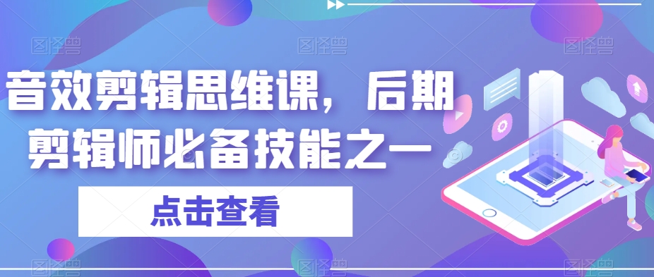 音效剪辑思维课，后期剪辑师必备技能之一网赚项目-副业赚钱-互联网创业-资源整合华本网创