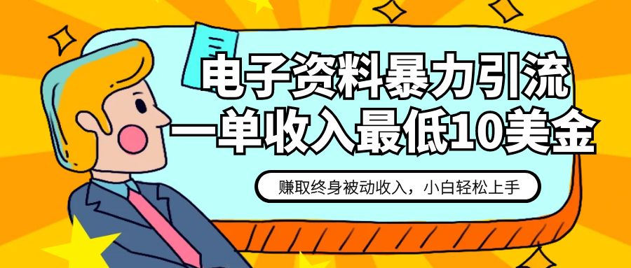 电子资料暴力引流，一单最低10美金，赚取终身被动收入，保姆级教程网赚项目-副业赚钱-互联网创业-资源整合华本网创