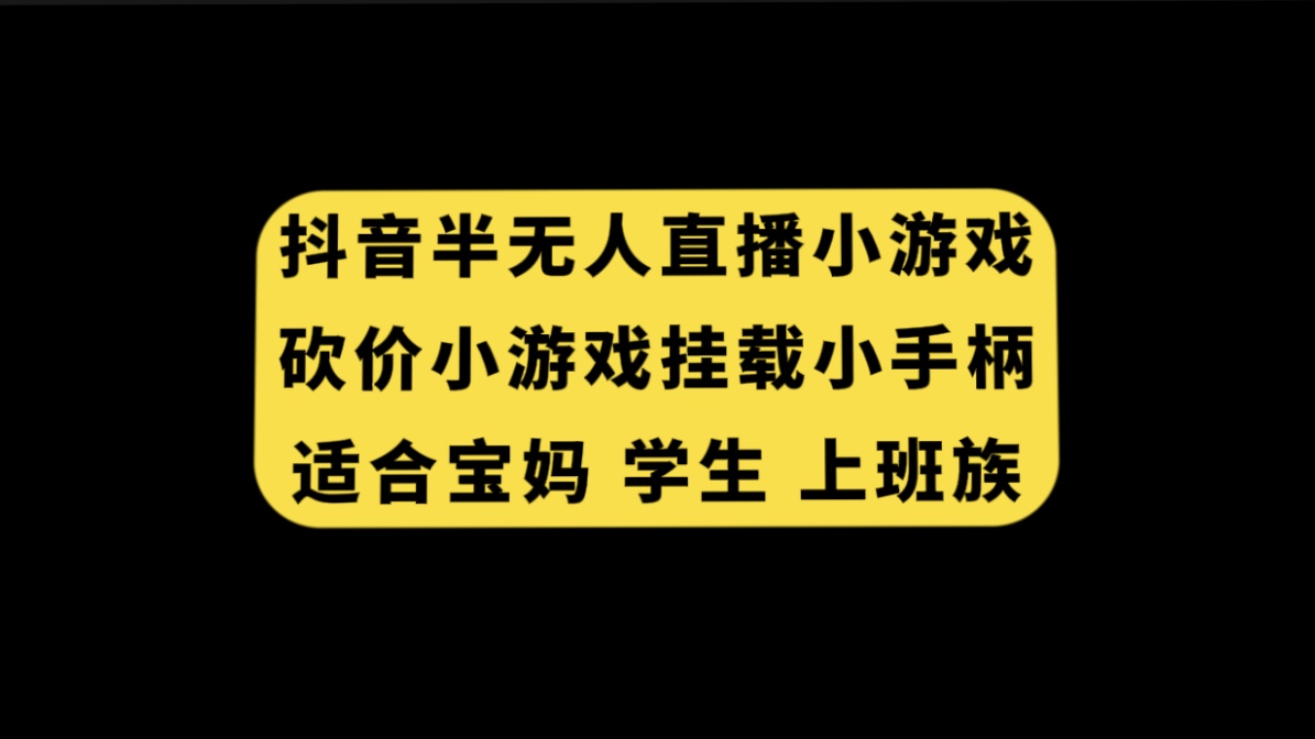 （7586期）抖音半无人直播砍价小游戏，挂载游戏小手柄， 适合宝妈 学生 上班族网赚项目-副业赚钱-互联网创业-资源整合华本网创