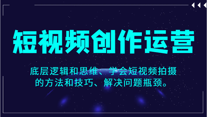 短视频创作运营，底层逻辑和思维、学会短视频拍摄的方法和技巧、解决问题瓶颈。网赚项目-副业赚钱-互联网创业-资源整合华本网创