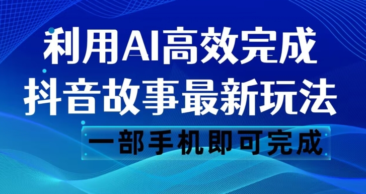 抖音故事最新玩法，通过AI一键生成文案和视频，日收入500一部手机即可完成【揭秘】网赚项目-副业赚钱-互联网创业-资源整合华本网创