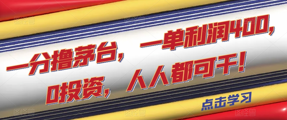 一分撸茅台，一单利润400，0投资，人人都可干！【揭秘】网赚项目-副业赚钱-互联网创业-资源整合华本网创