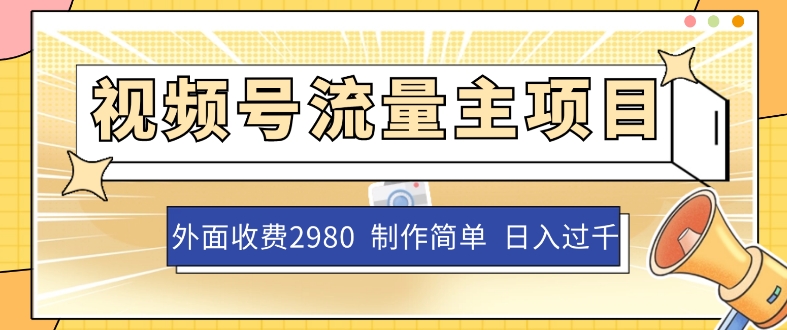 外面收费2980的视频号流量主项目，作品制作简单无脑，单账号日入过千网赚项目-副业赚钱-互联网创业-资源整合华本网创