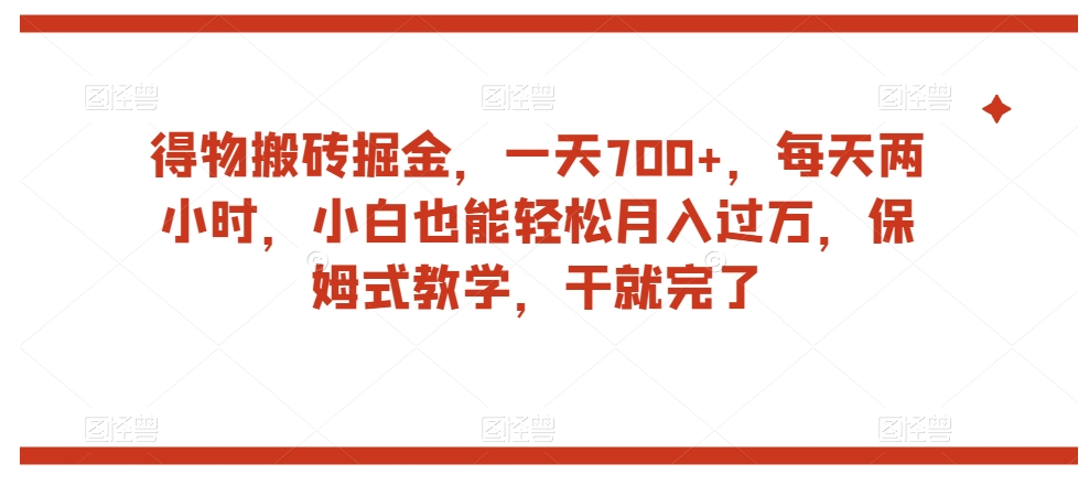 得物搬砖掘金，一天700+，每天两小时，小白也能轻松月入过万，保姆式教学，干就完了网赚项目-副业赚钱-互联网创业-资源整合华本网创