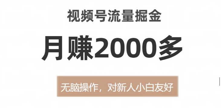 视频号流量掘金，无脑操作，对新人小白友好，月赚2000多【揭秘】网赚项目-副业赚钱-互联网创业-资源整合华本网创