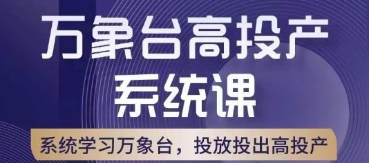 万象台高投产系统课，万象台底层逻辑解析，用多计划、多工具配合，投出高投产网赚项目-副业赚钱-互联网创业-资源整合华本网创