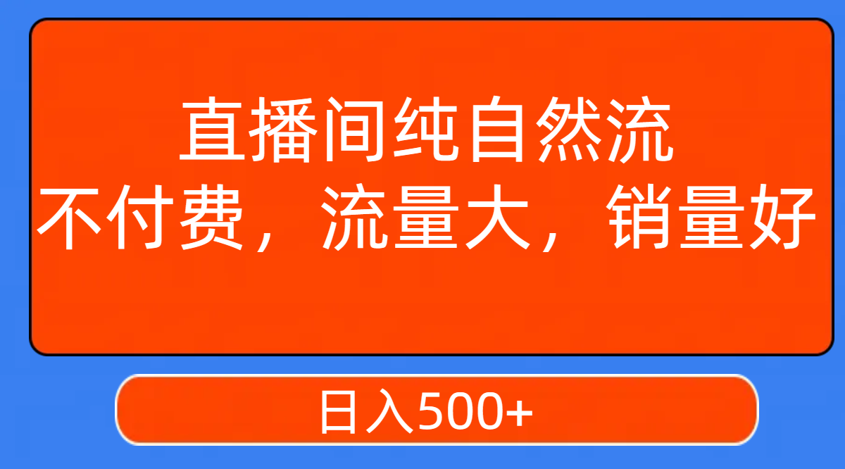 （7622期）直播间纯自然流，不付费，流量大，销量好，日入500+网赚项目-副业赚钱-互联网创业-资源整合华本网创