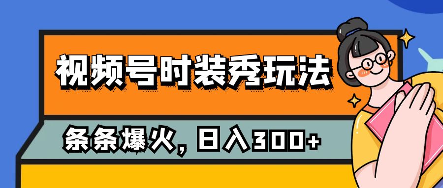 （7632期）视频号时装秀玩法，条条流量2W+，保姆级教学，每天5分钟收入300+网赚项目-副业赚钱-互联网创业-资源整合华本网创