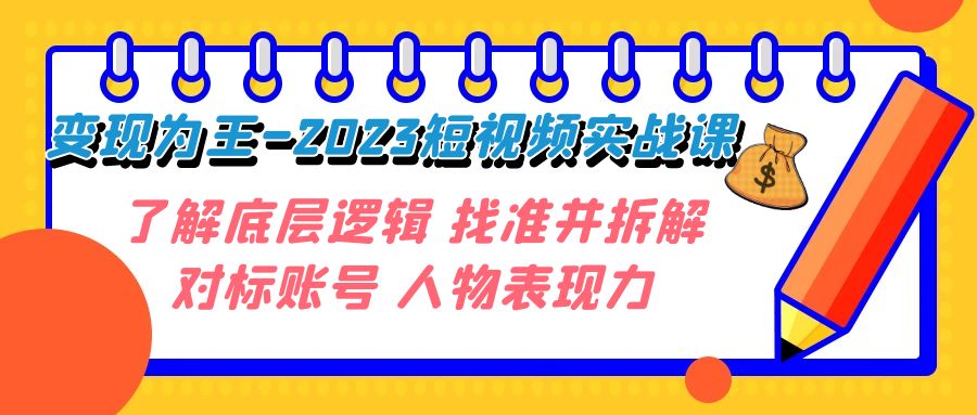 （7640期）变现·为王-2023短视频实战课 了解底层逻辑 找准并拆解对标账号 人物表现力网赚项目-副业赚钱-互联网创业-资源整合华本网创