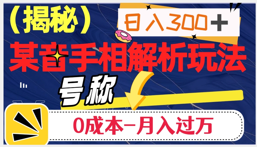 日入300+的，抖音手相解析玩法，号称0成本月入过万（揭秘）网赚项目-副业赚钱-互联网创业-资源整合华本网创