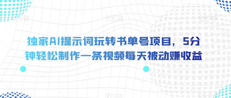 独家AI提示词玩转书单号项目，5分钟轻松制作一条视频每天被动赚收益【揭秘】网赚项目-副业赚钱-互联网创业-资源整合华本网创